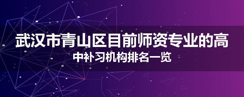 武汉市青山区目前师资专业的高中补习机构排名一览