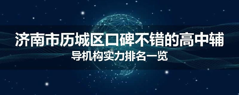 济南市历城区口碑不错的高中辅导机构实力排名一览