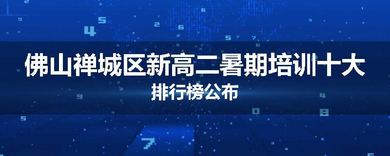 佛山禅城区新高二暑期培训十大排行榜公布
