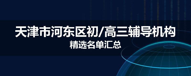 天津市河东区初/高三辅导机构精选名单汇总