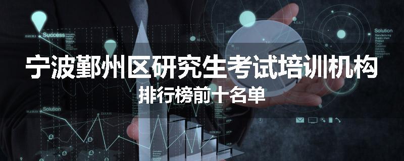 宁波鄞州区研究生考试培训机构排行榜前十名单