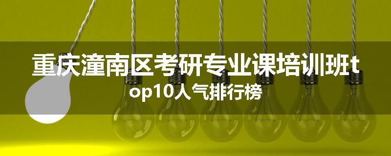 重庆潼南区考研专业课培训班top10人气排行榜
