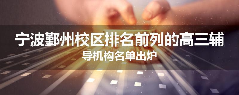 宁波鄞州校区排名前列的高三辅导机构名单出炉