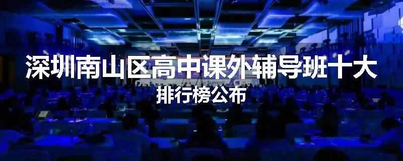 深圳南山区高中课外辅导班十大排行榜公布