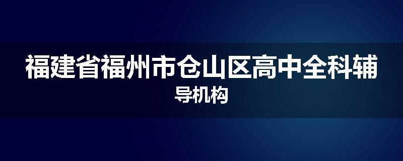 福建省福州市仓山区高中全科辅导机构