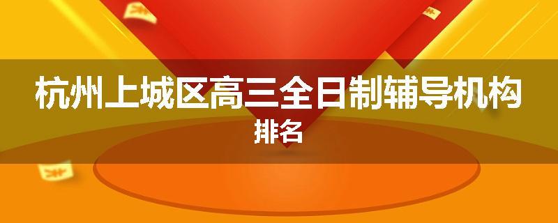 杭州上城区高三全日制辅导机构排名