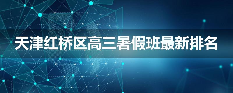 天津红桥区高三暑假班最新排名