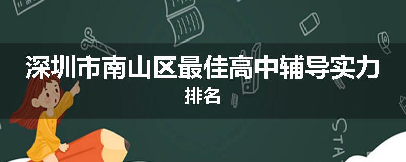 深圳市南山区最佳高中辅导实力排名