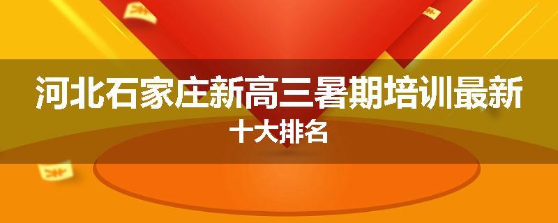 河北石家庄新高三暑期培训最新十大排名