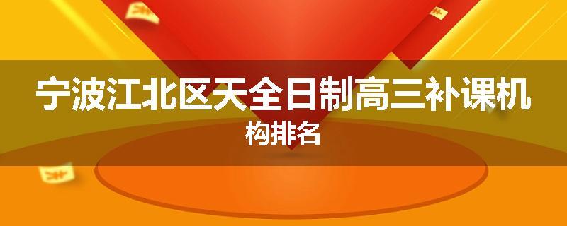 宁波江北区天全日制高三补课机构排名