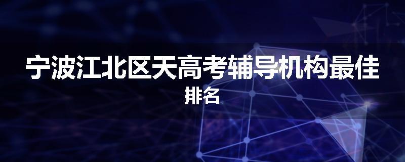 宁波江北区天高考辅导机构最佳排名