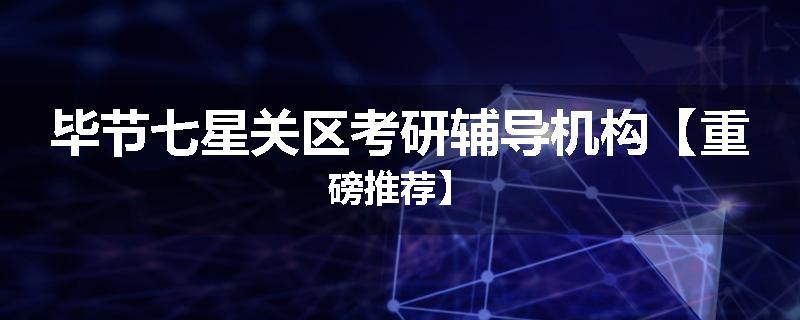 毕节七星关区考研辅导机构【重磅推荐】