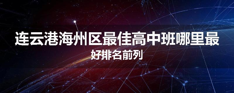 连云港海州区最佳高中班哪里最好排名前列