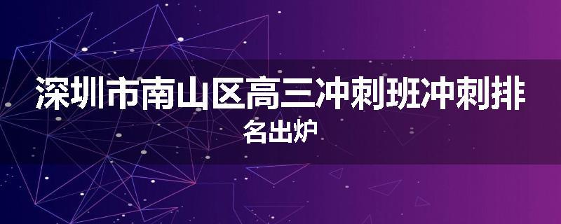 深圳市南山区高三冲刺班冲刺排名出炉