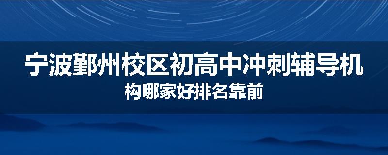 宁波鄞州校区初高中冲刺辅导机构哪家好排名靠前