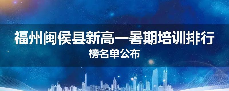福州闽侯县新高一暑期培训排行榜名单公布