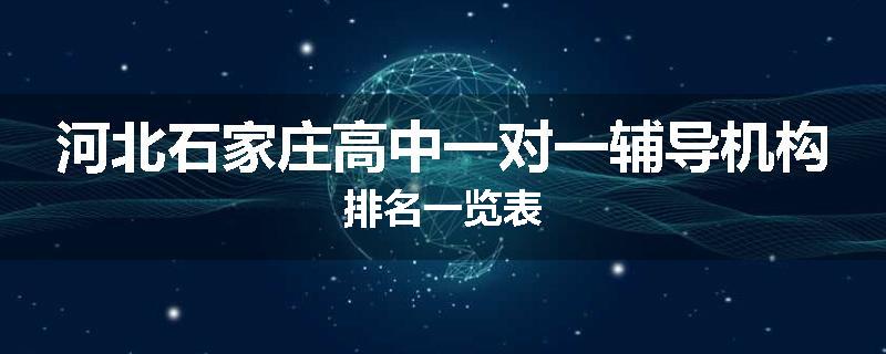 河北石家庄高中一对一辅导机构排名一览表