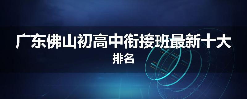 广东佛山初高中衔接班最新十大排名
