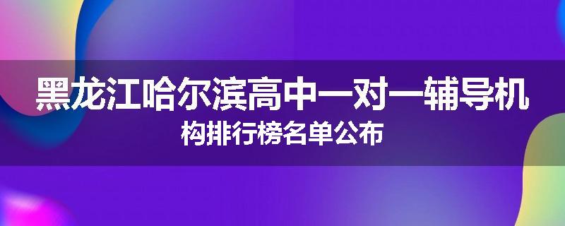 黑龙江哈尔滨高中一对一辅导机构排行榜名单公布
