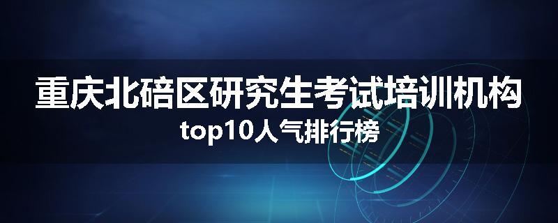 重庆北碚区研究生考试培训机构top10人气排行榜