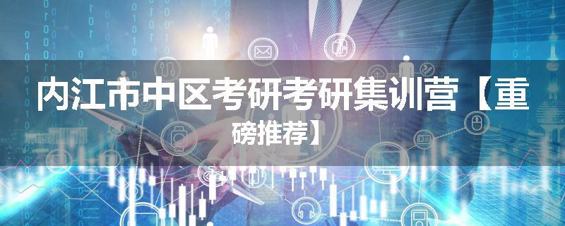 内江市中区考研考研集训营【重磅推荐】