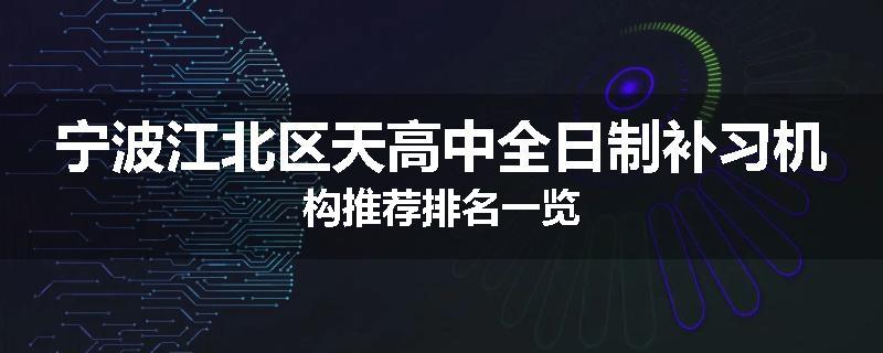 宁波江北区天高中全日制补习机构推荐排名一览