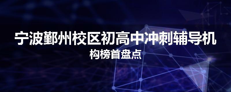 宁波鄞州校区初高中冲刺辅导机构榜首盘点