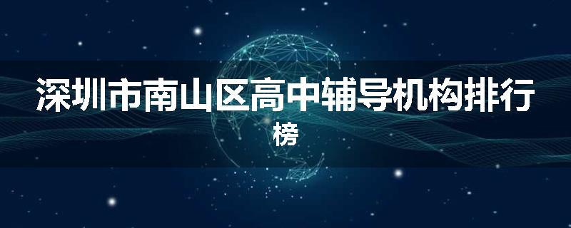 深圳市南山区高中辅导机构排行榜