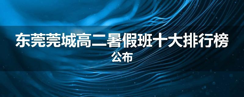 东莞莞城高二暑假班十大排行榜公布
