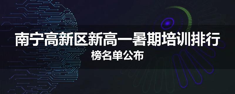 南宁高新区新高一暑期培训排行榜名单公布
