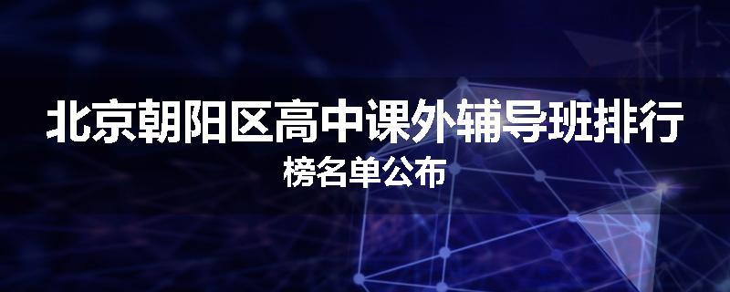 北京朝阳区高中课外辅导班排行榜名单公布