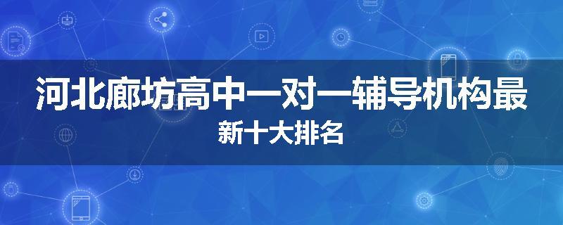 河北廊坊高中一对一辅导机构最新十大排名