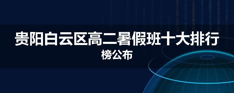 贵阳白云区高二暑假班十大排行榜公布