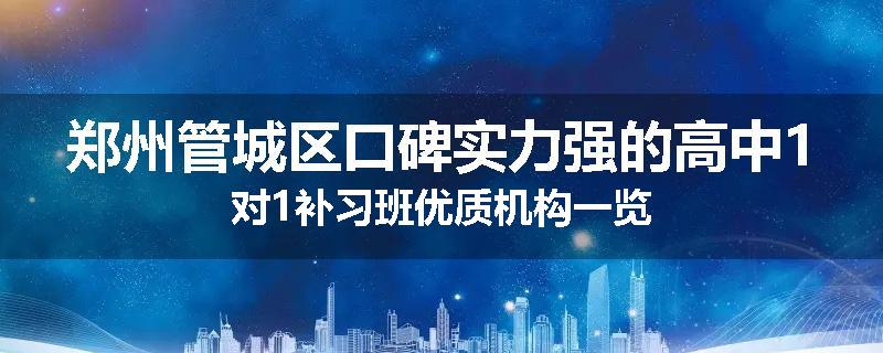 郑州管城区口碑实力强的高中1对1补习班优质机构一览