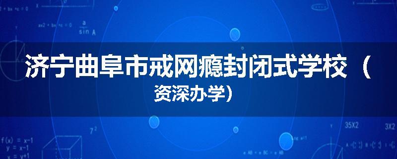济宁曲阜市戒网瘾封闭式学校（资深办学）