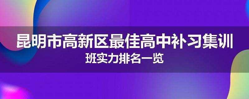 昆明市高新区最佳高中补习集训班实力排名一览