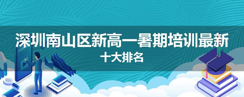 深圳南山区新高一暑期培训最新十大排名