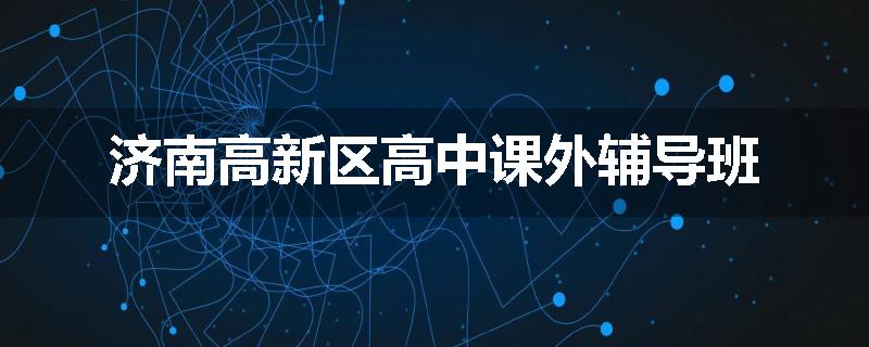 济南高新区高中课外辅导班