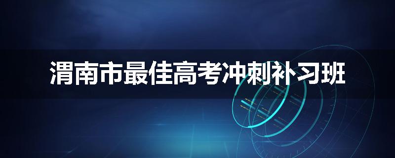 渭南市最佳高考冲刺补习班