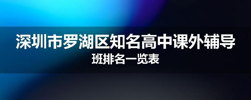 深圳市罗湖区知名高中课外辅导班排名一览表