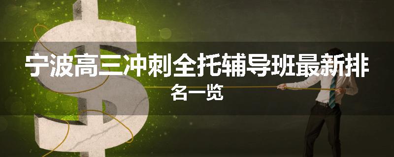 宁波高三冲刺全托辅导班最新排名一览