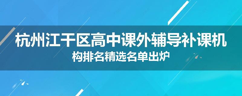 杭州江干区高中课外辅导补课机构排名精选名单出炉