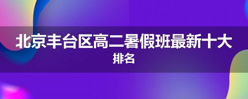 北京丰台区高二暑假班最新十大排名