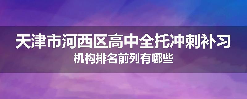 天津市河西区高中全托冲刺补习机构排名前列有哪些