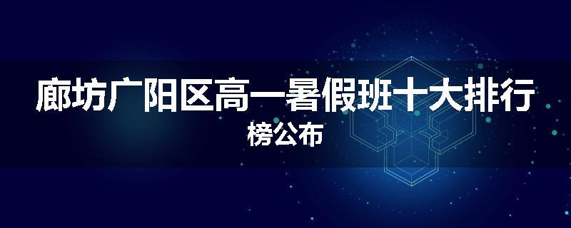 廊坊广阳区高一暑假班十大排行榜公布