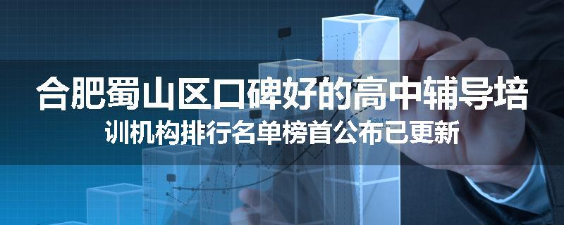 合肥蜀山区口碑好的高中辅导培训机构排行名单榜首公布已更新