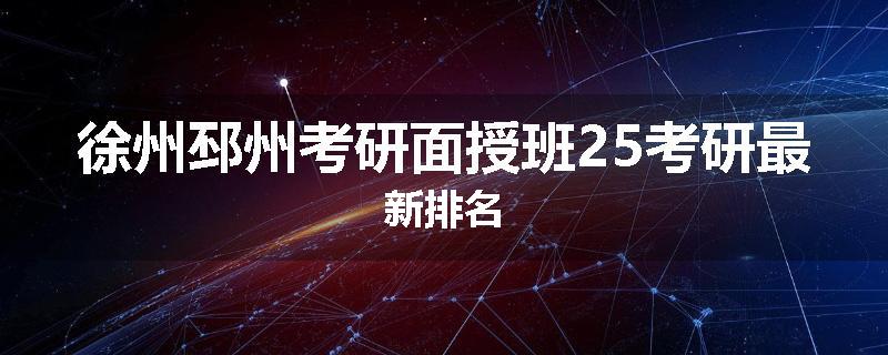 徐州邳州考研面授班25考研最新排名