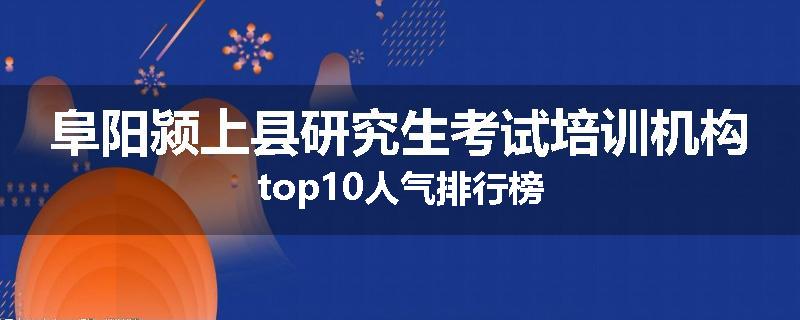 阜阳颍上县研究生考试培训机构top10人气排行榜
