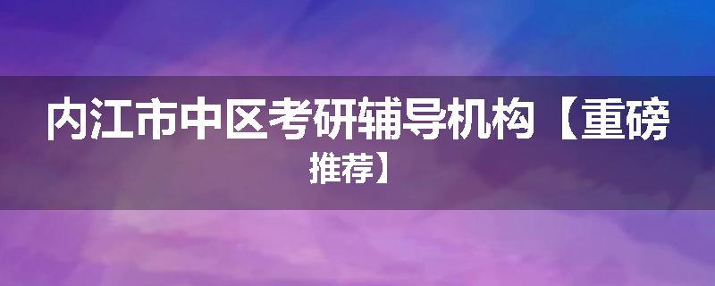 内江市中区考研辅导机构【重磅推荐】