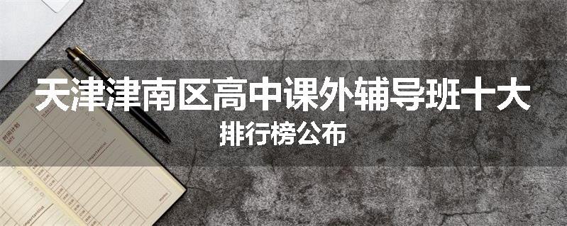天津津南区高中课外辅导班十大排行榜公布